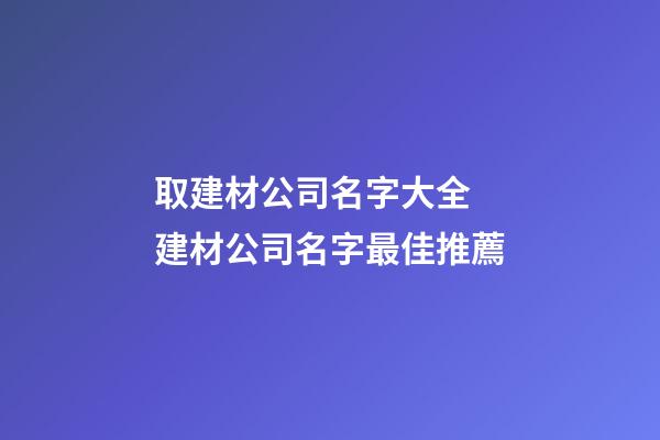 取建材公司名字大全 建材公司名字最佳推薦-第1張-公司起名-玄機(jī)派